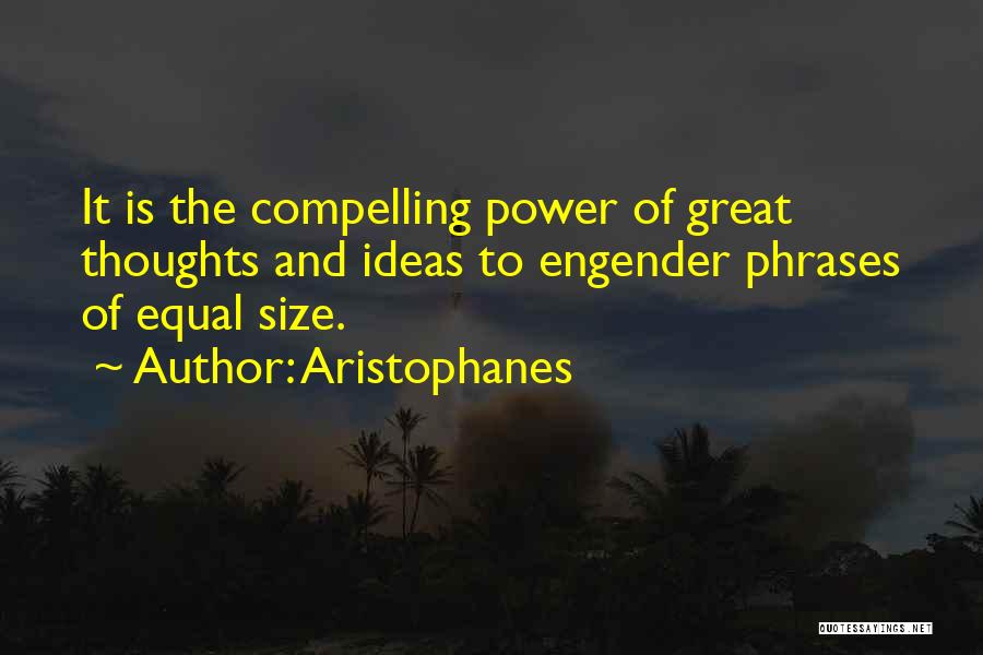 Aristophanes Quotes: It Is The Compelling Power Of Great Thoughts And Ideas To Engender Phrases Of Equal Size.