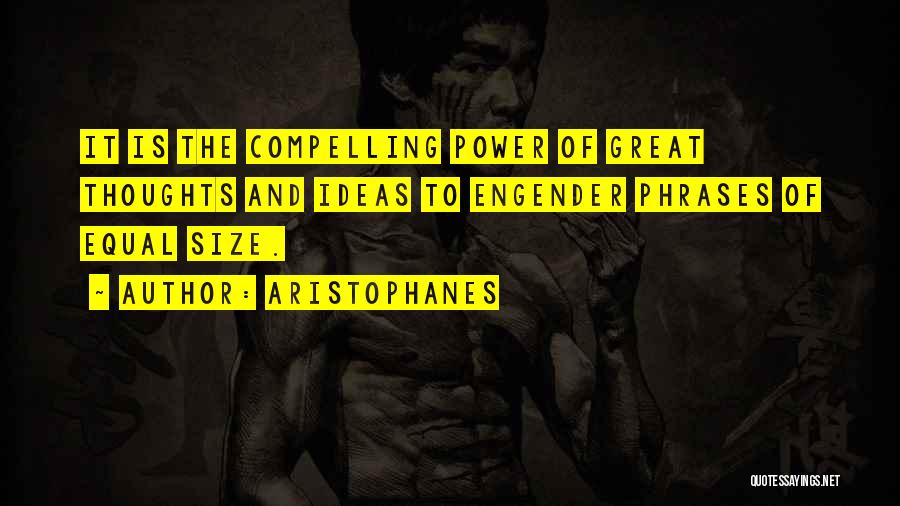 Aristophanes Quotes: It Is The Compelling Power Of Great Thoughts And Ideas To Engender Phrases Of Equal Size.