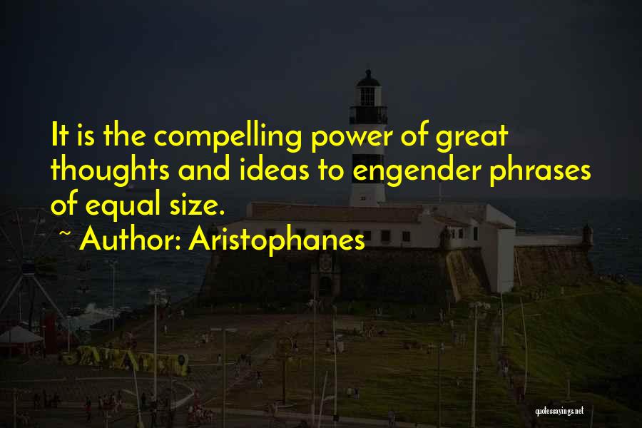 Aristophanes Quotes: It Is The Compelling Power Of Great Thoughts And Ideas To Engender Phrases Of Equal Size.