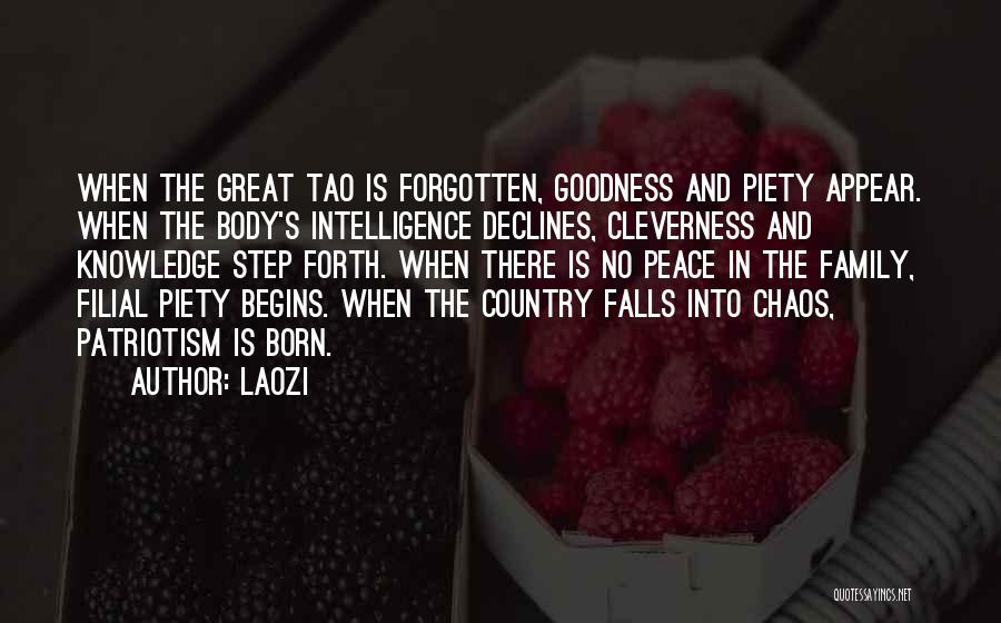 Laozi Quotes: When The Great Tao Is Forgotten, Goodness And Piety Appear. When The Body's Intelligence Declines, Cleverness And Knowledge Step Forth.