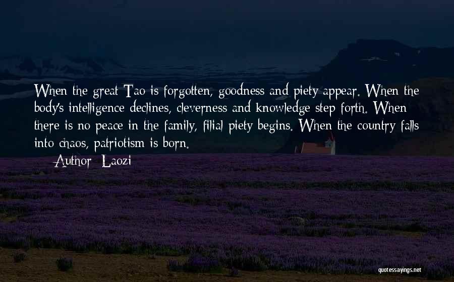 Laozi Quotes: When The Great Tao Is Forgotten, Goodness And Piety Appear. When The Body's Intelligence Declines, Cleverness And Knowledge Step Forth.