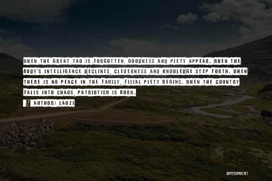 Laozi Quotes: When The Great Tao Is Forgotten, Goodness And Piety Appear. When The Body's Intelligence Declines, Cleverness And Knowledge Step Forth.
