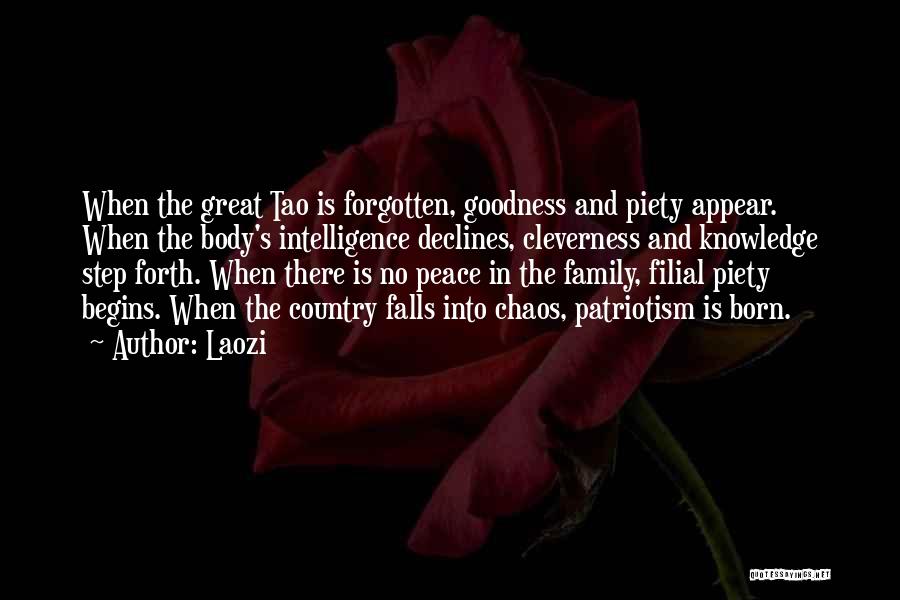 Laozi Quotes: When The Great Tao Is Forgotten, Goodness And Piety Appear. When The Body's Intelligence Declines, Cleverness And Knowledge Step Forth.
