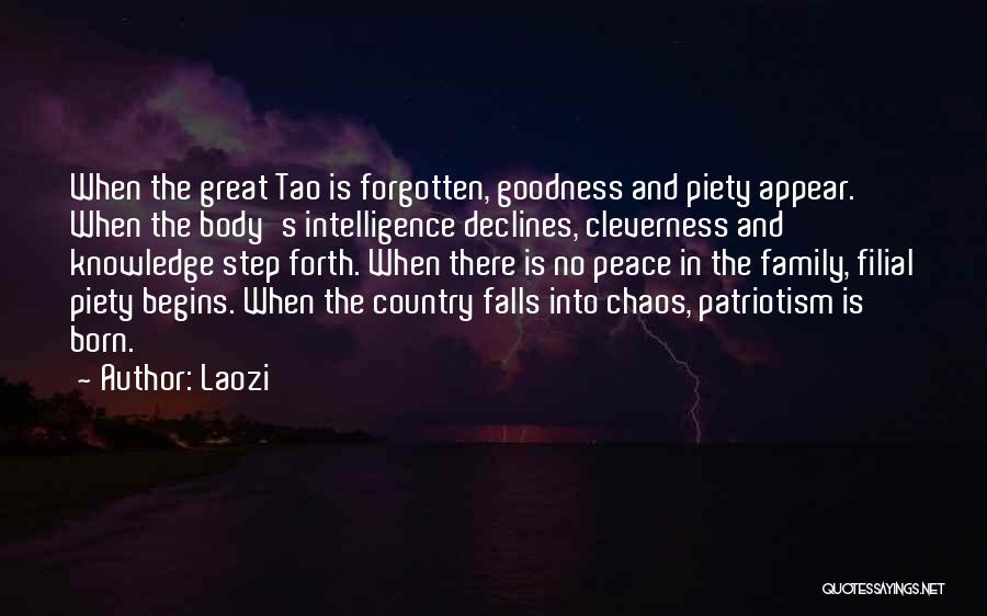 Laozi Quotes: When The Great Tao Is Forgotten, Goodness And Piety Appear. When The Body's Intelligence Declines, Cleverness And Knowledge Step Forth.