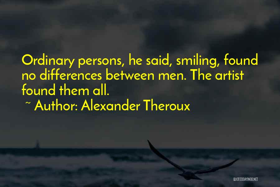 Alexander Theroux Quotes: Ordinary Persons, He Said, Smiling, Found No Differences Between Men. The Artist Found Them All.