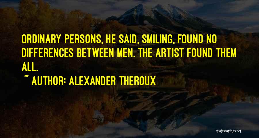 Alexander Theroux Quotes: Ordinary Persons, He Said, Smiling, Found No Differences Between Men. The Artist Found Them All.