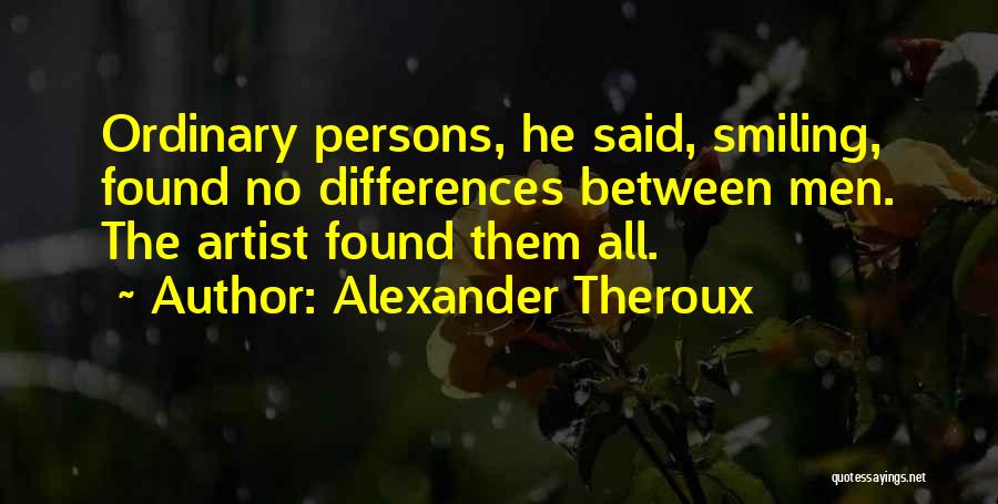 Alexander Theroux Quotes: Ordinary Persons, He Said, Smiling, Found No Differences Between Men. The Artist Found Them All.