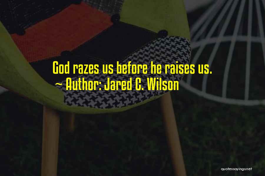 Jared C. Wilson Quotes: God Razes Us Before He Raises Us.