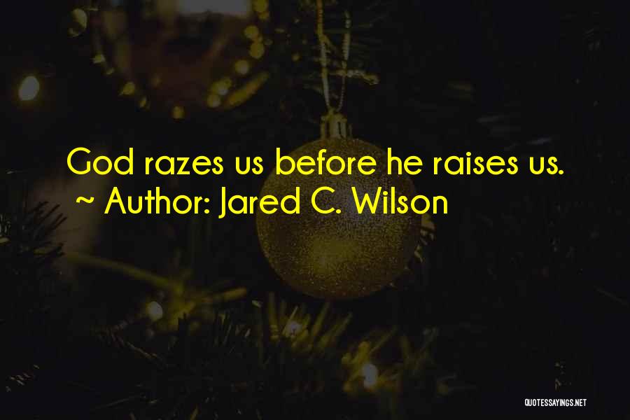 Jared C. Wilson Quotes: God Razes Us Before He Raises Us.