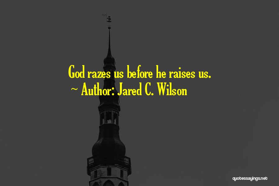 Jared C. Wilson Quotes: God Razes Us Before He Raises Us.