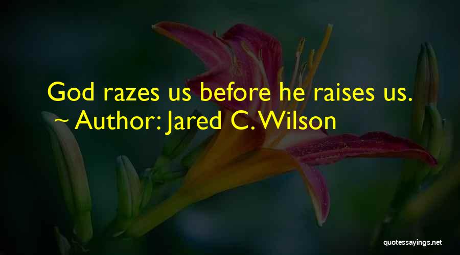 Jared C. Wilson Quotes: God Razes Us Before He Raises Us.