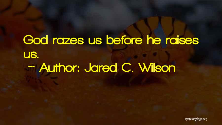 Jared C. Wilson Quotes: God Razes Us Before He Raises Us.
