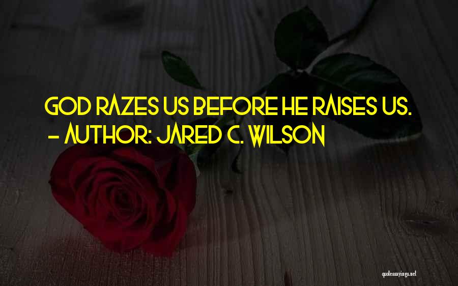Jared C. Wilson Quotes: God Razes Us Before He Raises Us.