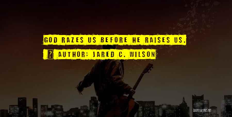 Jared C. Wilson Quotes: God Razes Us Before He Raises Us.