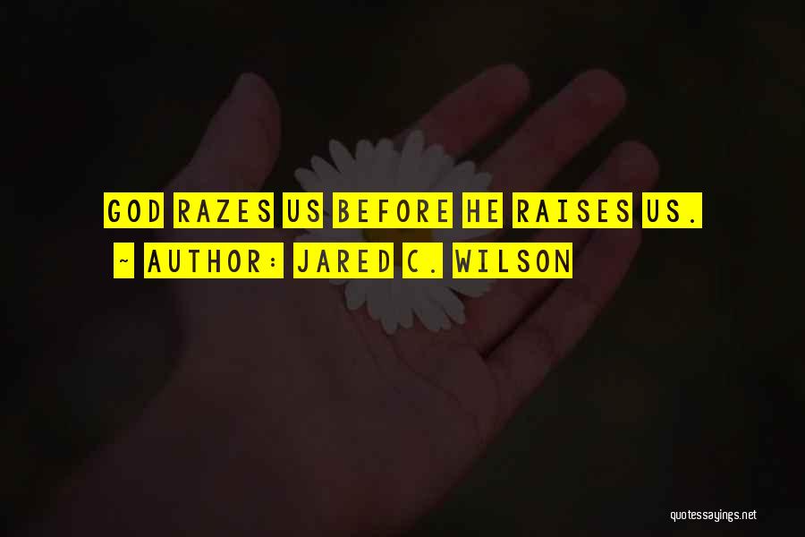 Jared C. Wilson Quotes: God Razes Us Before He Raises Us.