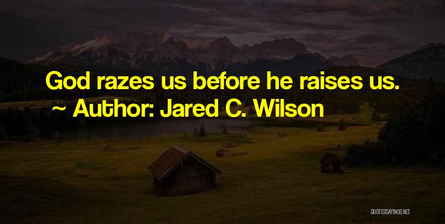 Jared C. Wilson Quotes: God Razes Us Before He Raises Us.