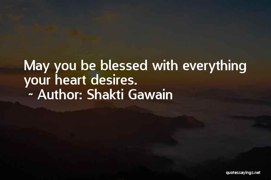 Shakti Gawain Quotes: May You Be Blessed With Everything Your Heart Desires.