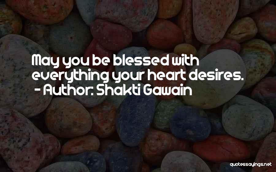 Shakti Gawain Quotes: May You Be Blessed With Everything Your Heart Desires.