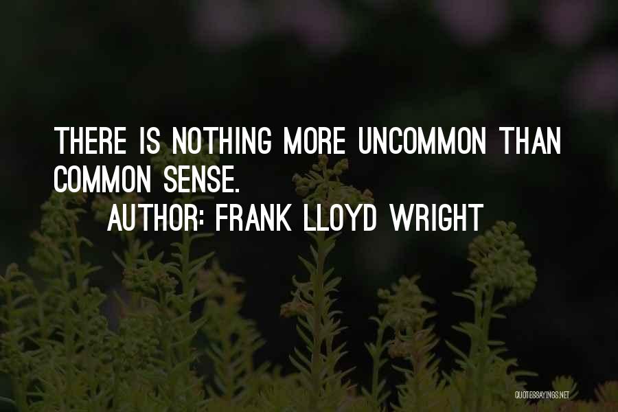 Frank Lloyd Wright Quotes: There Is Nothing More Uncommon Than Common Sense.