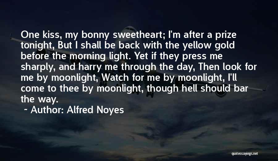 Alfred Noyes Quotes: One Kiss, My Bonny Sweetheart; I'm After A Prize Tonight, But I Shall Be Back With The Yellow Gold Before