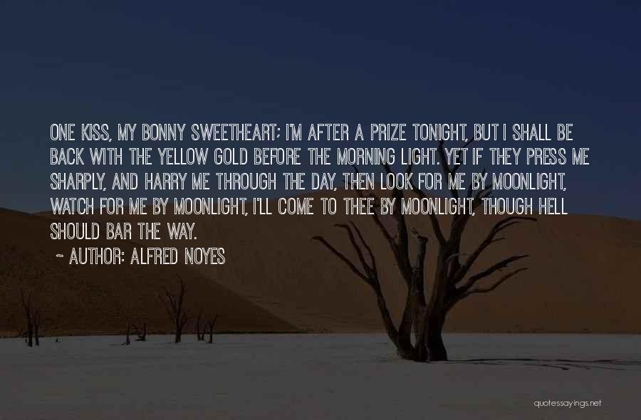 Alfred Noyes Quotes: One Kiss, My Bonny Sweetheart; I'm After A Prize Tonight, But I Shall Be Back With The Yellow Gold Before