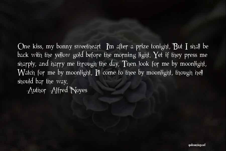 Alfred Noyes Quotes: One Kiss, My Bonny Sweetheart; I'm After A Prize Tonight, But I Shall Be Back With The Yellow Gold Before