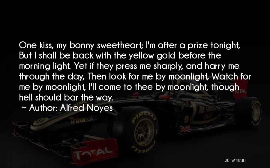 Alfred Noyes Quotes: One Kiss, My Bonny Sweetheart; I'm After A Prize Tonight, But I Shall Be Back With The Yellow Gold Before