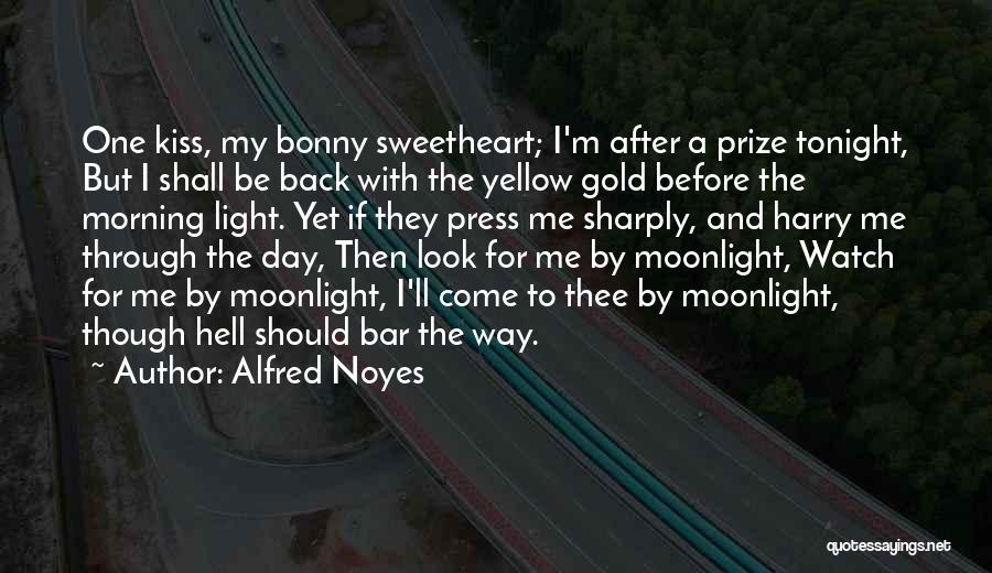 Alfred Noyes Quotes: One Kiss, My Bonny Sweetheart; I'm After A Prize Tonight, But I Shall Be Back With The Yellow Gold Before