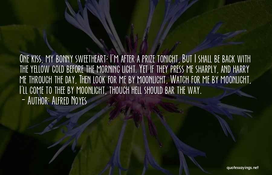 Alfred Noyes Quotes: One Kiss, My Bonny Sweetheart; I'm After A Prize Tonight, But I Shall Be Back With The Yellow Gold Before