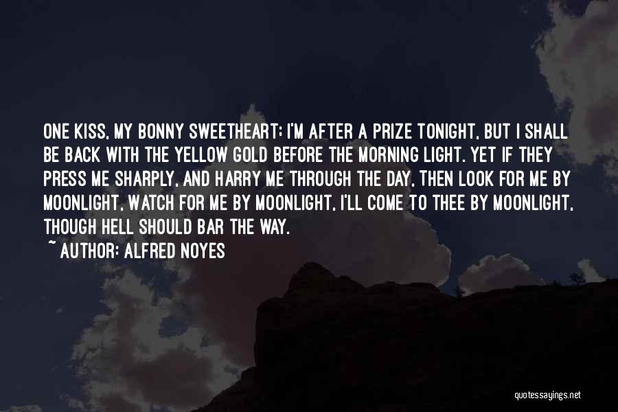 Alfred Noyes Quotes: One Kiss, My Bonny Sweetheart; I'm After A Prize Tonight, But I Shall Be Back With The Yellow Gold Before