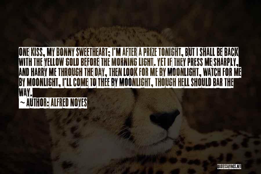 Alfred Noyes Quotes: One Kiss, My Bonny Sweetheart; I'm After A Prize Tonight, But I Shall Be Back With The Yellow Gold Before