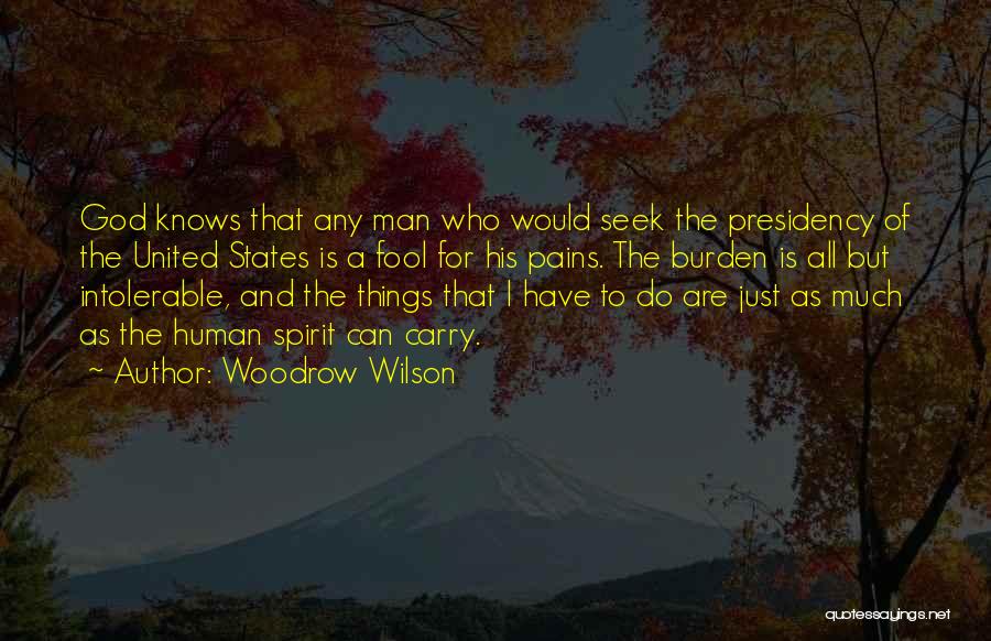 Woodrow Wilson Quotes: God Knows That Any Man Who Would Seek The Presidency Of The United States Is A Fool For His Pains.