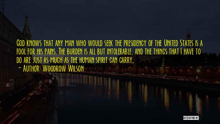 Woodrow Wilson Quotes: God Knows That Any Man Who Would Seek The Presidency Of The United States Is A Fool For His Pains.