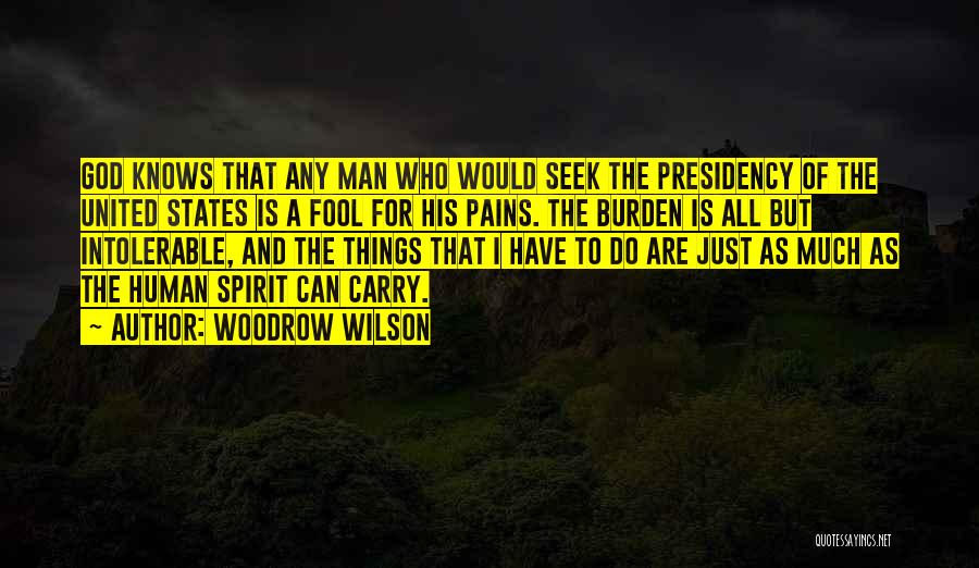 Woodrow Wilson Quotes: God Knows That Any Man Who Would Seek The Presidency Of The United States Is A Fool For His Pains.