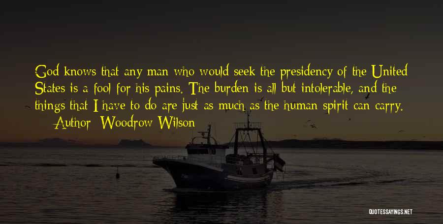 Woodrow Wilson Quotes: God Knows That Any Man Who Would Seek The Presidency Of The United States Is A Fool For His Pains.