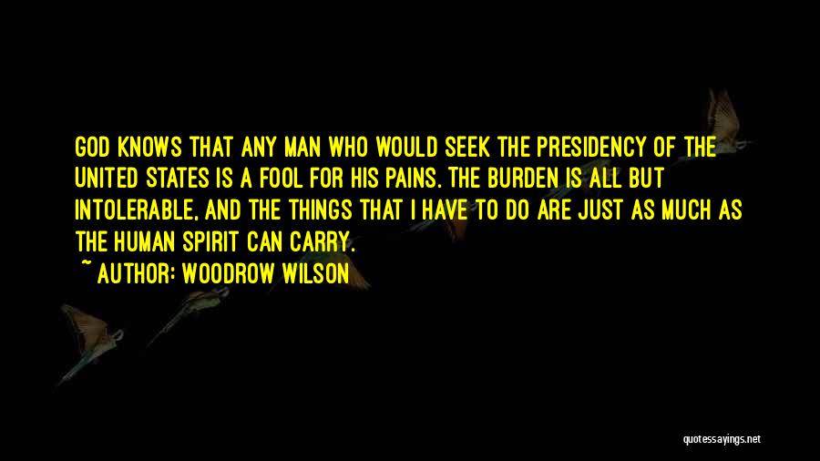 Woodrow Wilson Quotes: God Knows That Any Man Who Would Seek The Presidency Of The United States Is A Fool For His Pains.
