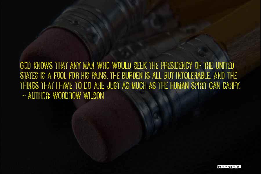 Woodrow Wilson Quotes: God Knows That Any Man Who Would Seek The Presidency Of The United States Is A Fool For His Pains.