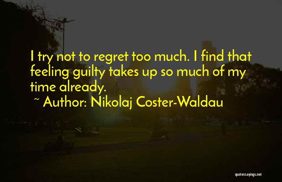 Nikolaj Coster-Waldau Quotes: I Try Not To Regret Too Much. I Find That Feeling Guilty Takes Up So Much Of My Time Already.