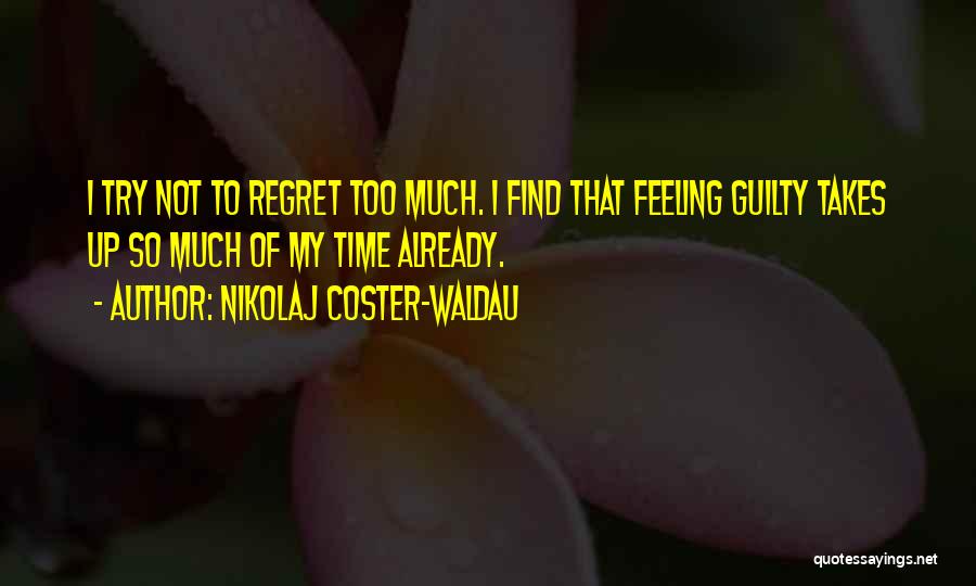 Nikolaj Coster-Waldau Quotes: I Try Not To Regret Too Much. I Find That Feeling Guilty Takes Up So Much Of My Time Already.