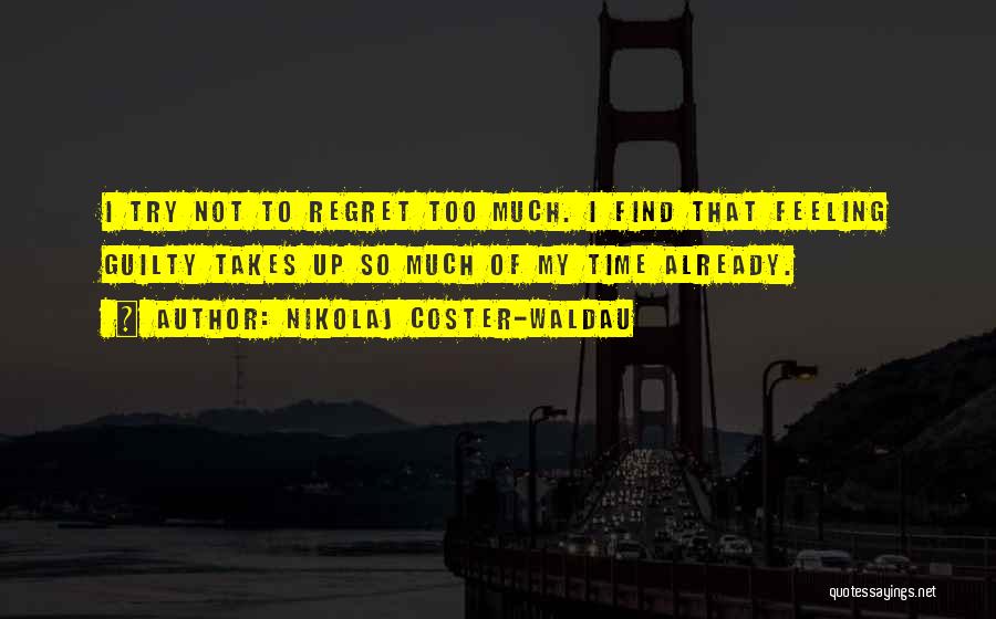 Nikolaj Coster-Waldau Quotes: I Try Not To Regret Too Much. I Find That Feeling Guilty Takes Up So Much Of My Time Already.