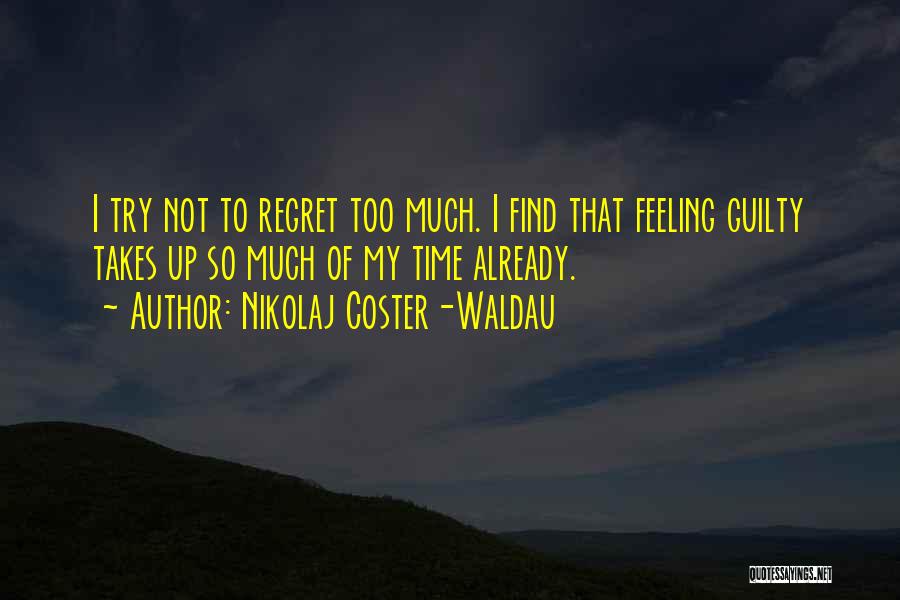 Nikolaj Coster-Waldau Quotes: I Try Not To Regret Too Much. I Find That Feeling Guilty Takes Up So Much Of My Time Already.