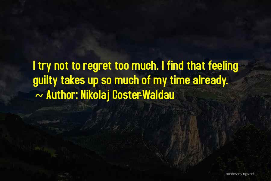 Nikolaj Coster-Waldau Quotes: I Try Not To Regret Too Much. I Find That Feeling Guilty Takes Up So Much Of My Time Already.