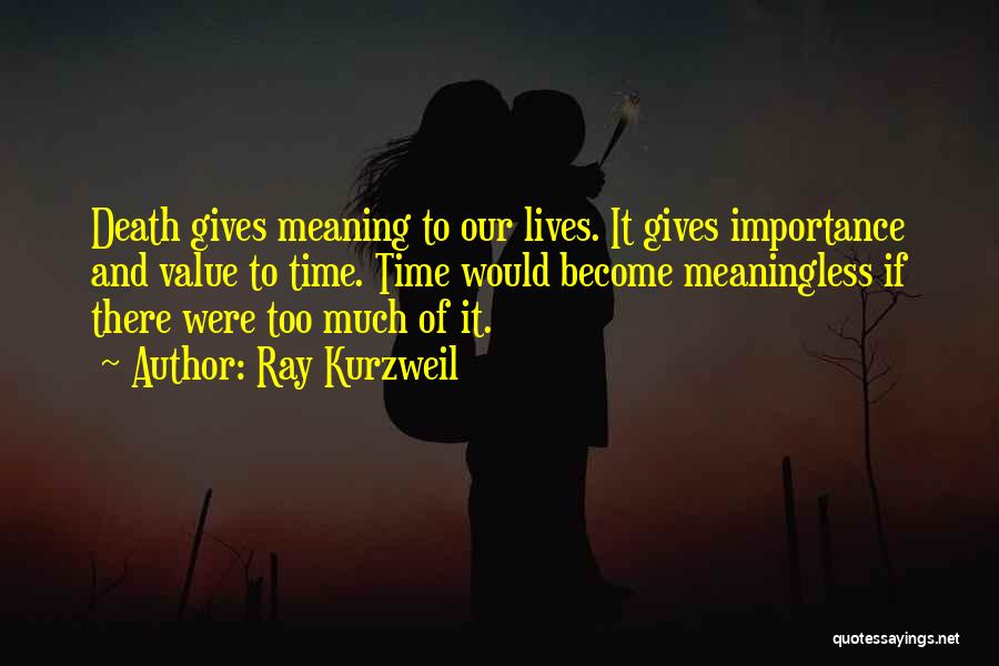 Ray Kurzweil Quotes: Death Gives Meaning To Our Lives. It Gives Importance And Value To Time. Time Would Become Meaningless If There Were