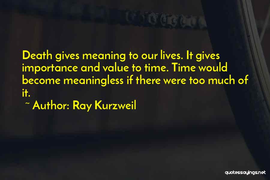 Ray Kurzweil Quotes: Death Gives Meaning To Our Lives. It Gives Importance And Value To Time. Time Would Become Meaningless If There Were