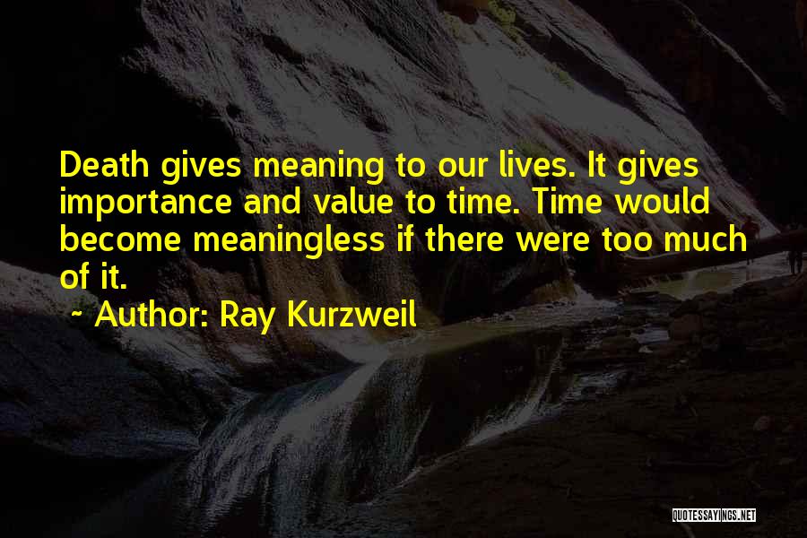 Ray Kurzweil Quotes: Death Gives Meaning To Our Lives. It Gives Importance And Value To Time. Time Would Become Meaningless If There Were