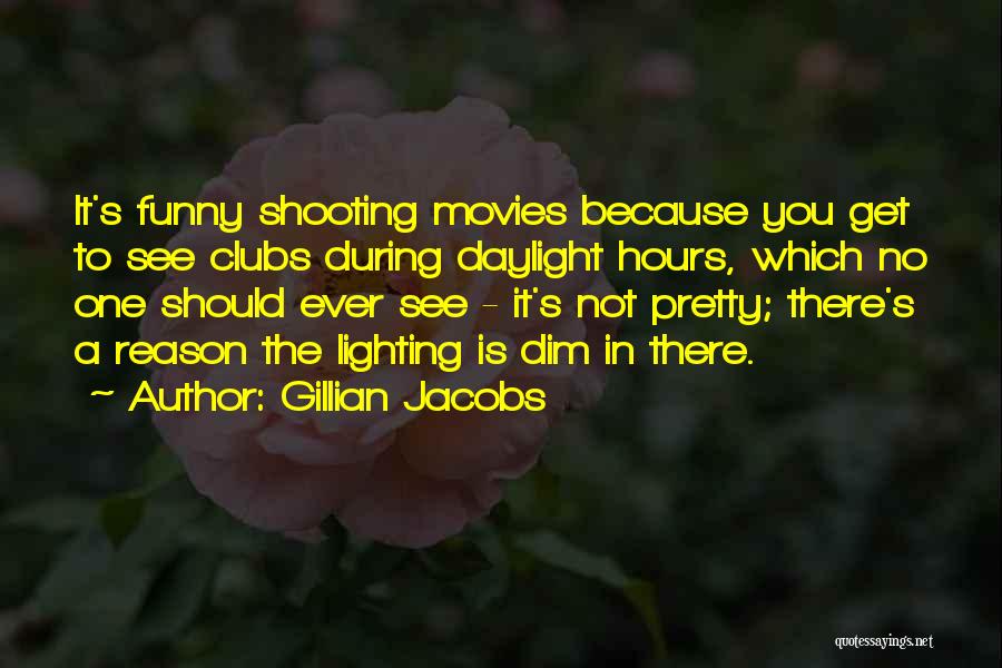 Gillian Jacobs Quotes: It's Funny Shooting Movies Because You Get To See Clubs During Daylight Hours, Which No One Should Ever See -