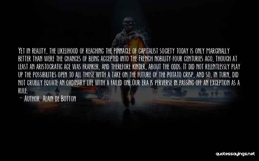 Alain De Botton Quotes: Yet In Reality, The Likelihood Of Reaching The Pinnacle Of Capitalist Society Today Is Only Marginally Better Than Were The