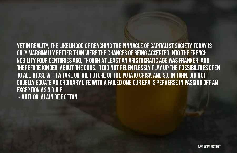 Alain De Botton Quotes: Yet In Reality, The Likelihood Of Reaching The Pinnacle Of Capitalist Society Today Is Only Marginally Better Than Were The