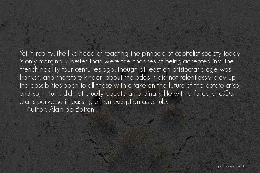 Alain De Botton Quotes: Yet In Reality, The Likelihood Of Reaching The Pinnacle Of Capitalist Society Today Is Only Marginally Better Than Were The