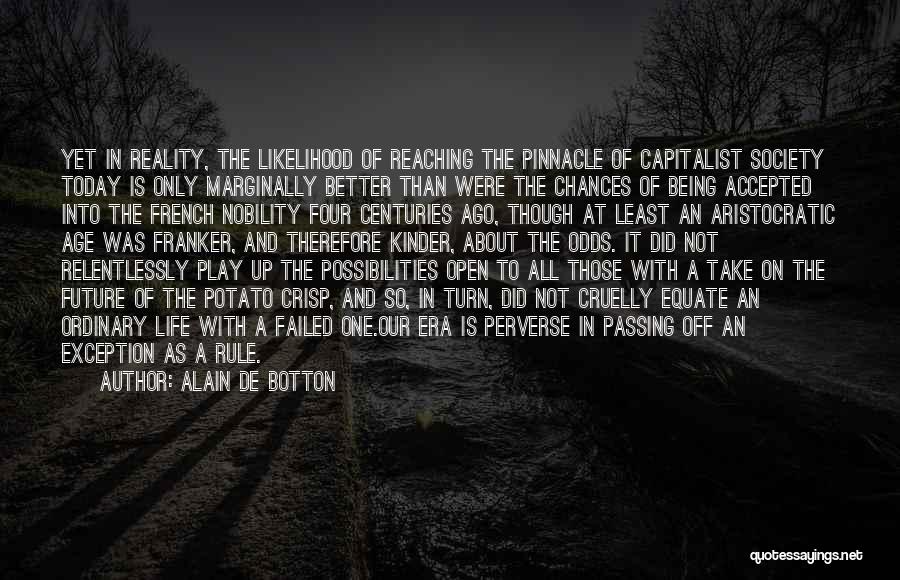 Alain De Botton Quotes: Yet In Reality, The Likelihood Of Reaching The Pinnacle Of Capitalist Society Today Is Only Marginally Better Than Were The